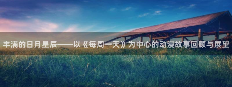 天天动漫网站：丰满的日月星辰——以《每周一天》为中心的动漫故事回顾与展望